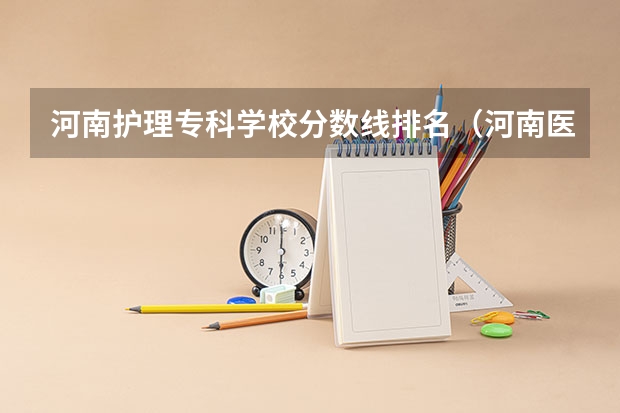 河南护理专科学校分数线排名（河南医学高等专科学校护理专业代码）