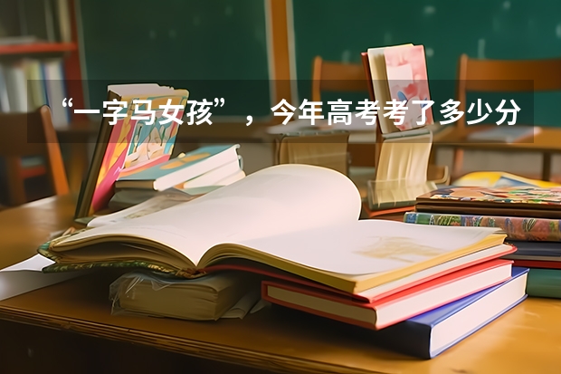 “一字马女孩”，今年高考考了多少分？