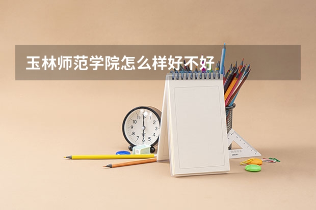 玉林师范学院怎么样好不好
