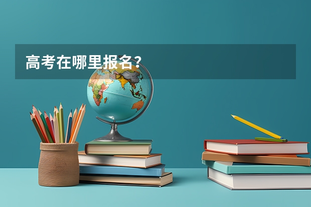高考在哪里报名？
