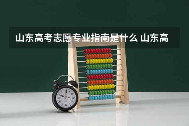 山东高考志愿专业指南是什么 山东高考志愿一个学校填几个专业