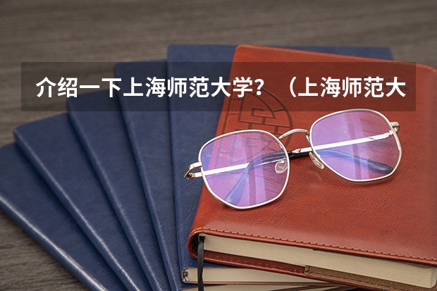 介绍一下上海师范大学?(上海师范大学有几个校区)