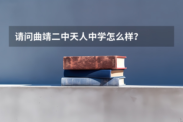 请问曲靖二中天人中学怎么样？