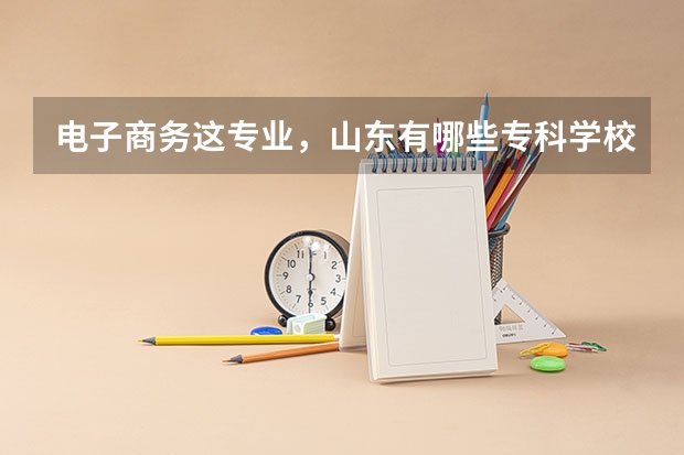 电子商务这专业，山东有哪些专科学校好