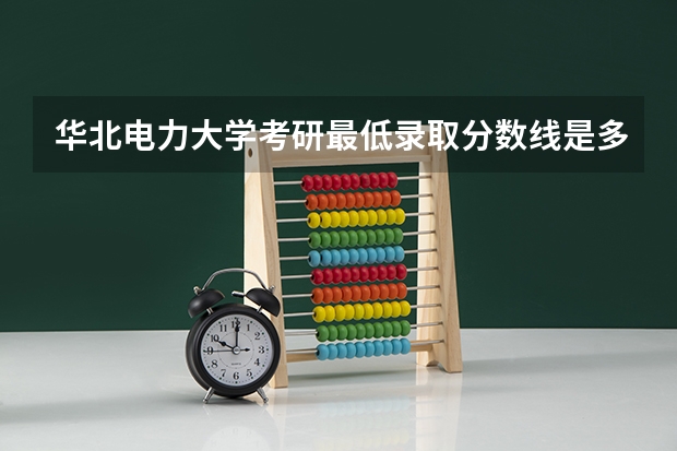 华北电力大学考研最低录取分数线是多少？