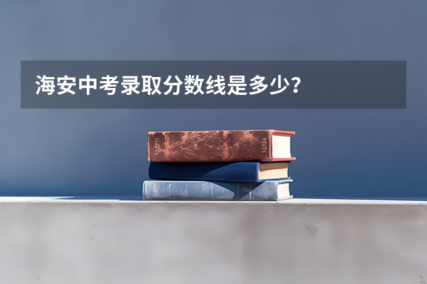 海安中考录取分数线是多少？