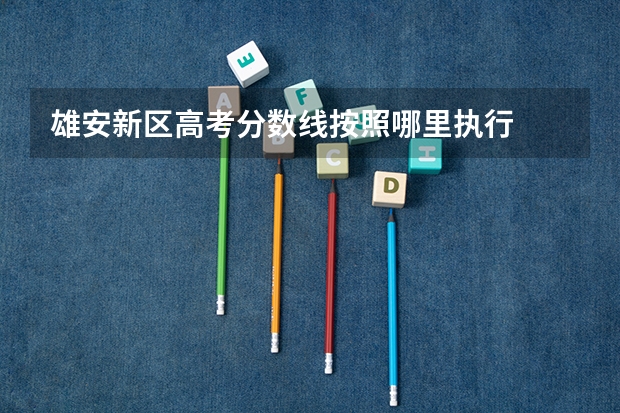 雄安新区高考分数线按照哪里执行