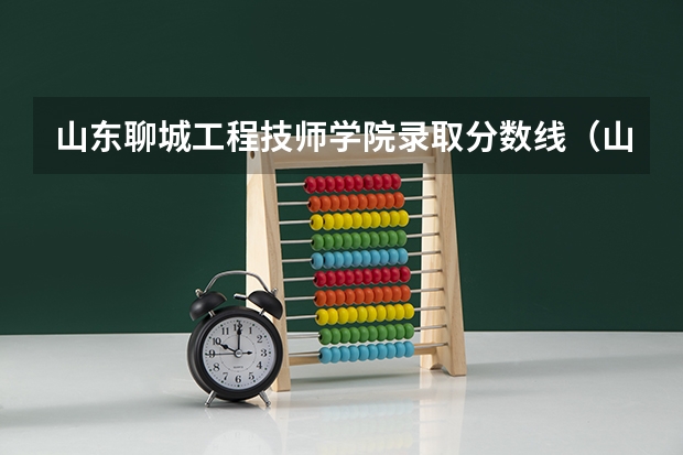 山东聊城工程技师学院录取分数线（山东聊城师范学院录取分数线）