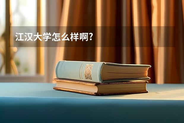 江汉大学怎么样啊?