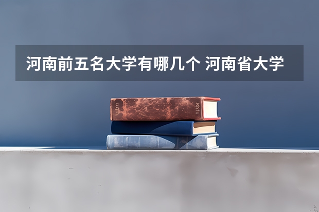河南前五名大学有哪几个 河南省大学排名及录取分数线