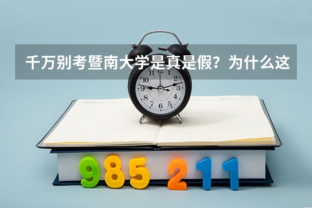 千万别考暨南大学是真是假？为什么这么多人讨厌暨南大学？