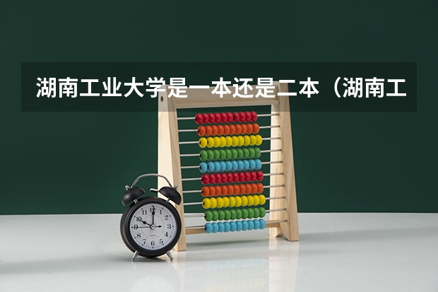 湖南工业大学是一本还是二本（湖南工学院最好的专业排名）