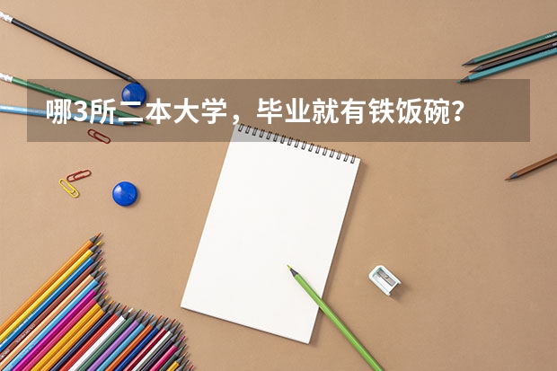 哪3所二本大学，毕业就有铁饭碗？ 中国排名前十名的名牌大学