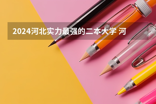 2024河北实力最强的二本大学 河北省二本大学排名