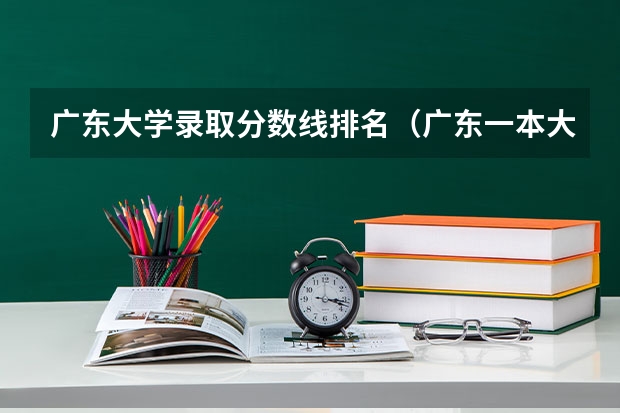 广东大学录取分数线排名（广东一本大学名单及分数线排名榜单）
