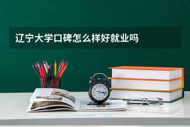 辽宁大学口碑怎么样好就业吗