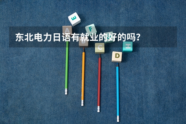 东北电力日语有就业的好的吗？