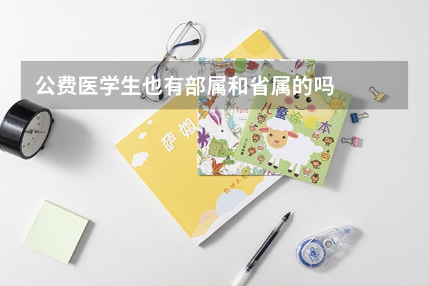 公费医学生也有部属和省属的吗