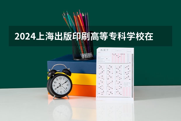 2024上海出版印刷高等专科学校在云南高考招生计划介绍
