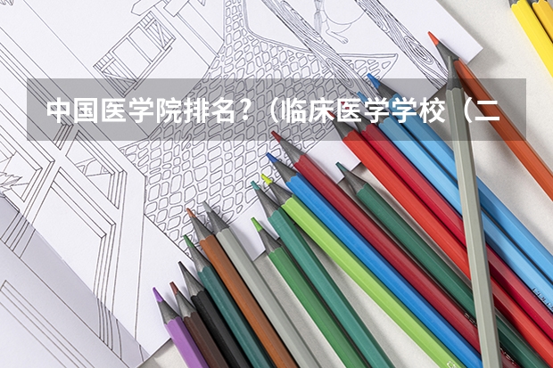中国医学院排名?（临床医学学校（二本）排名？）