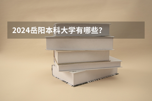 2024岳阳本科大学有哪些？