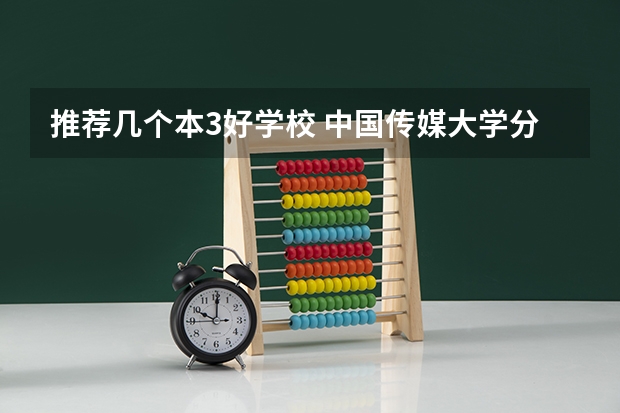 推荐几个本3好学校 中国传媒大学分数线