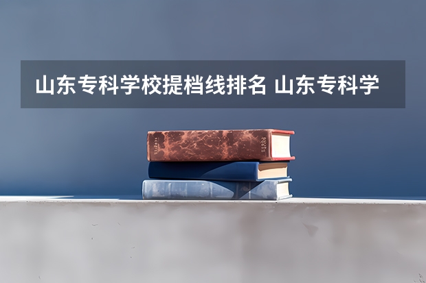 山东专科学校提档线排名 山东专科学校排名公办分数线