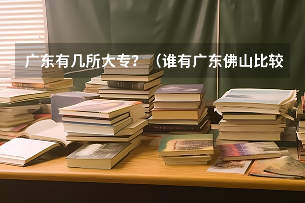 广东有几所大专？（谁有广东佛山比较好的大专院校）