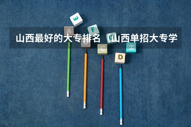 山西最好的大专排名（山西单招大专学校排名）