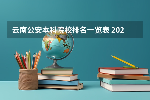 云南公安本科院校排名一览表 2024年昆明市大学排名一览表