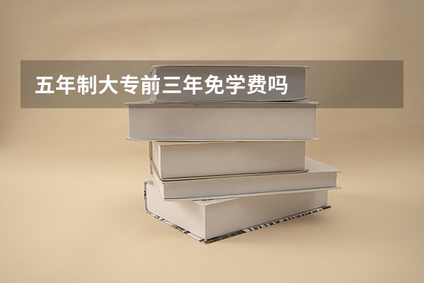 五年制大专前三年免学费吗