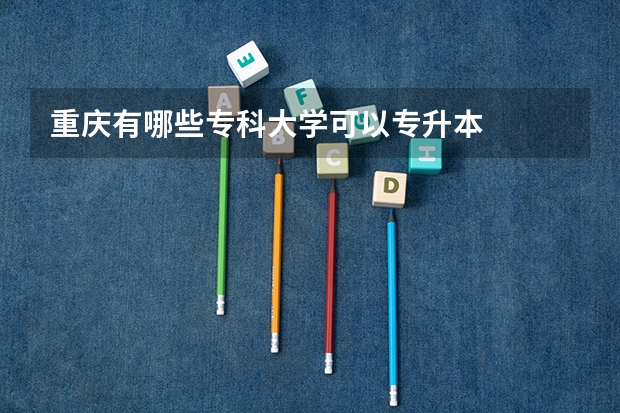 重庆有哪些专科大学可以专升本