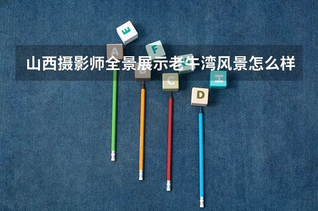 山西摄影师全景展示老牛湾风景怎么样？