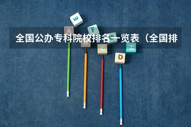 全国公办专科院校排名一览表(全国排名前十的专科高职院校)