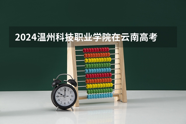 2024温州科技职业学院在云南高考招生计划介绍
