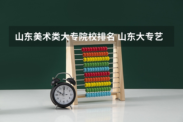 山东美术类大专院校排名 山东大专艺术类院校排名榜