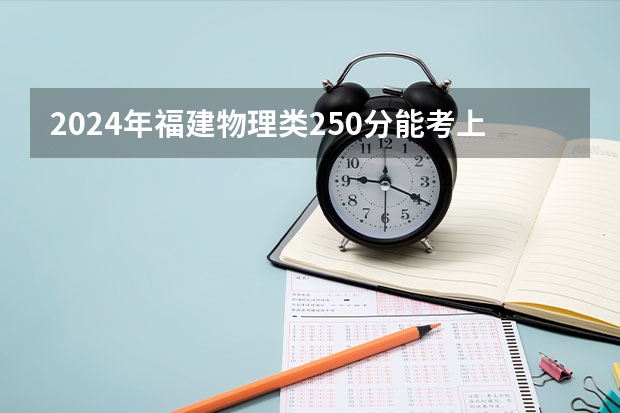 2024年福建物理类250分能考上什么大学?