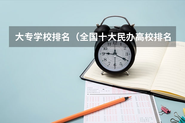 大专学校排名（全国十大民办高校排名）