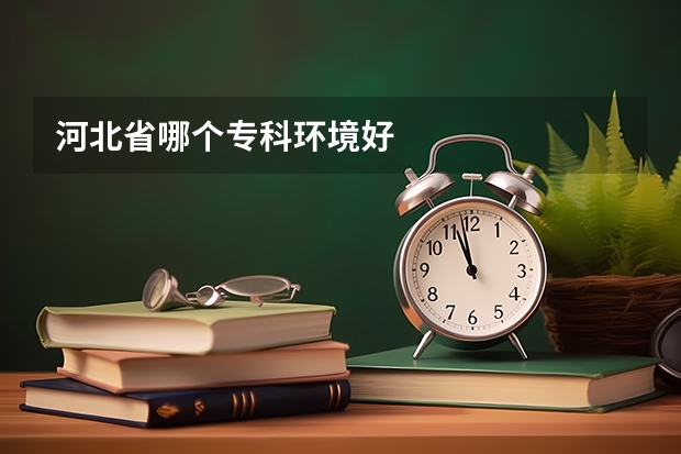 河北省哪个专科环境好