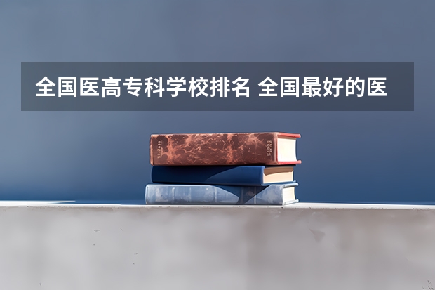 全国医高专科学校排名 全国最好的医专有哪十个