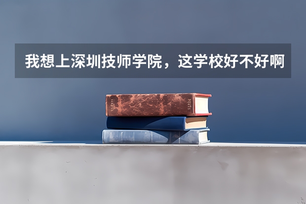 我想上深圳技师学院，这学校好不好啊，校风怎么样