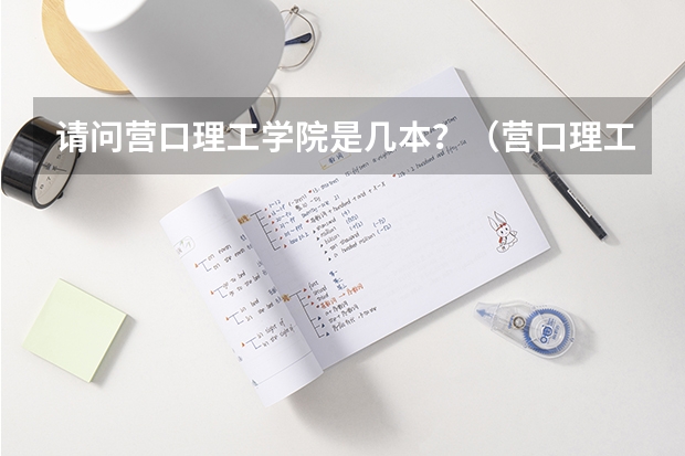 请问营口理工学院是几本？（营口理工学院是一本还是二本）