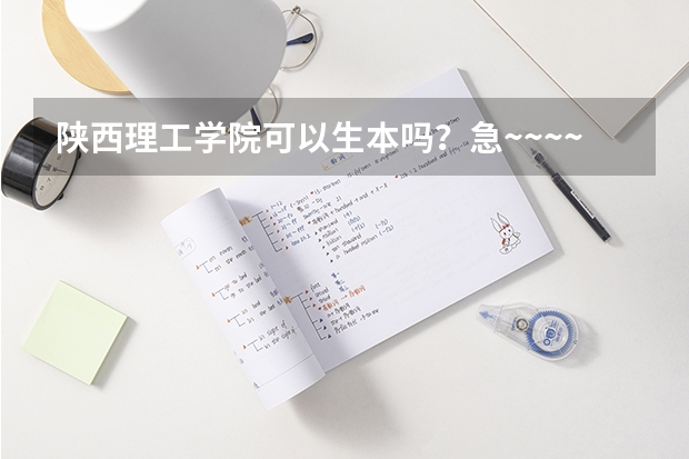 陕西理工学院可以生本吗?急~~~~~~~~~~~~~~~~~~~~~~~~`