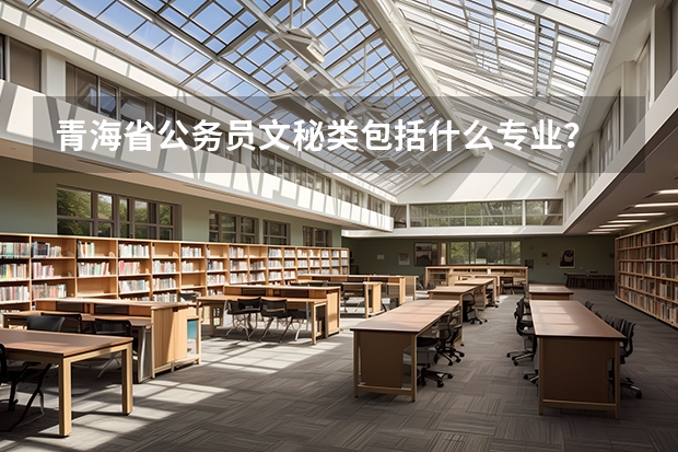 青海省公务员文秘类包括什么专业？