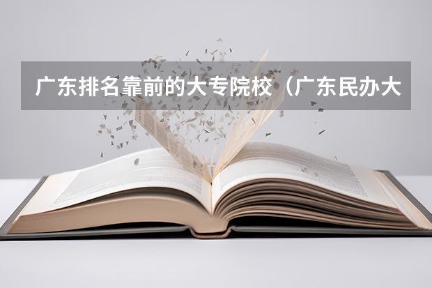 广东排名靠前的大专院校（广东民办大专排名）
