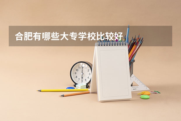 合肥有哪些大专学校比较好