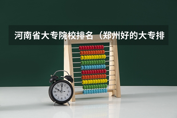河南省大专院校排名（郑州好的大专排名）