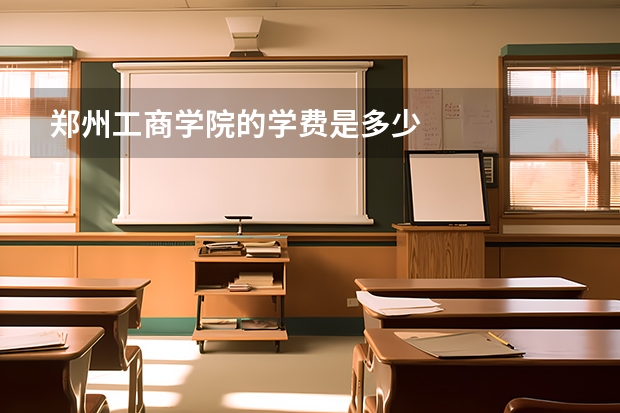 郑州工商学院的学费是多少