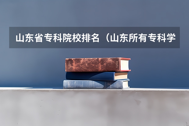 山东省专科院校排名（山东所有专科学校排名）