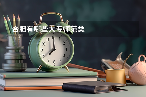 合肥有哪些大专师范类